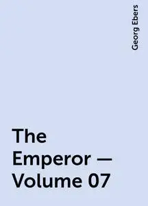 «The Emperor — Volume 07» by Georg Ebers
