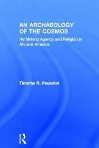 An Archaeology of the Cosmos: Rethinking Agency and Religion in Ancient America