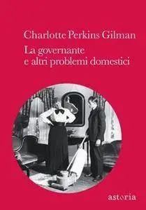 Charlotte Perkins Gilman - La governante e altri problemi domestici