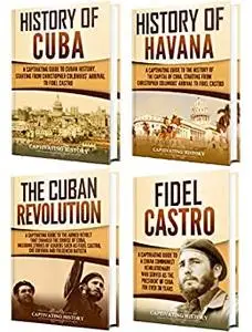 Cuba: A Captivating Guide to the History of Cuba and Havana, The Cuban Revolution and Fidel Castro