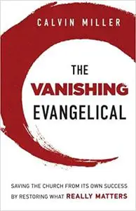 The Vanishing Evangelical: Saving the Church from Its Own Success by Restoring What Really Matters