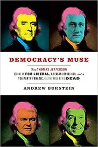 Democracy's Muse: How Thomas Jefferson Became an FDR Liberal, a Reagan Republican, and a Tea Party Fanatic, All the Whil