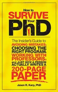 How to Survive Your PhD: The Insider's Guide to Avoiding Mistakes, Choosing the Right Program, Working with Professors