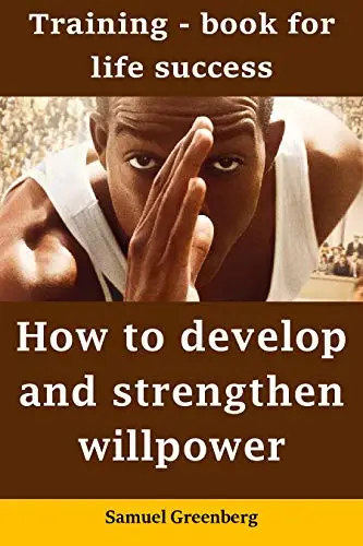 How to develop and strengthen willpower: Training - book for life success