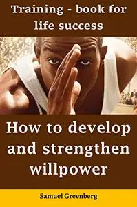 How to develop and strengthen willpower: Training - book for life success
