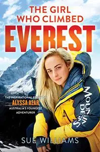 The Girl Who Climbed Everest: The Inspirational Story of Alyssa Azar, Australia's Youngest Adventurer