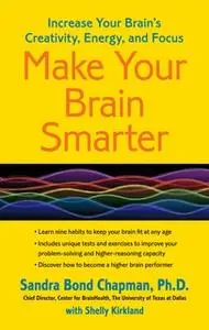 «Make Your Brain Smarter: Increase Your Brain's Creativity, Energy, and Focus» by Sandra Bond Chapman (Ph.D.)