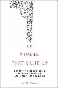 The Number That Killed Us: A Story of Modern Banking, Flawed Mathematics, and a Big Financial Crisis 