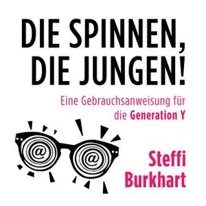 «Die spinnen, die Jungen: Eine Gebrauchsanweisung für die Generation Y» by Steffi Burkhart