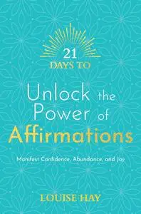 21 Days to Unlock the Power of Affirmations: Manifest Confidence, Abundance, and Joy