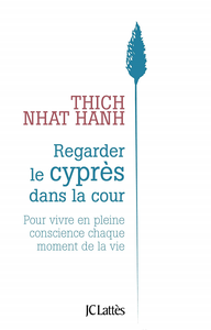 Regarder le cyprès dans la cour : Pour vivre en pleine conscience chaque moment de la vie - Thich Nhat Hanh