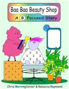 «Baa Baa Beauty Shop – A B Focused Story» by Chris Morningforest, Rebecca Raymond