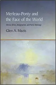 Merleau-Ponty and the Face of the World: Silence, Ethics, Imagination, and Poetic Ontology
