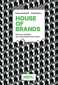 House of brands. Processi e strategie per (ri)strutturare il tuo brand - Emanuela Ciuffoli & Erika D'Amico