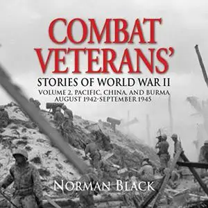 Combat Veterans' Stories of World War II: Volume 2: Pacific, China, and Burma, August 1942 - September 1945 [Audiobook]