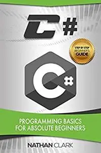 C#: Programming Basics for Absolute Beginners (Step-By-Step C# Book 1