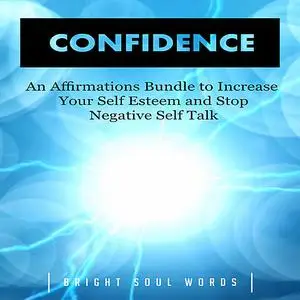 «Confidence: An Affirmations Bundle to Increase Your Self Esteem and Stop Negative Self Talk» by Bright Soul Words