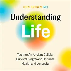 Understanding Life: Tap into an Ancient Cellular Survival Program to Optimize Health and Longevity [Audiobook]