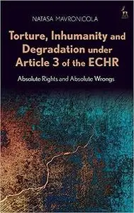 Torture, Inhumanity and Degradation under Article 3 of the ECHR: Absolute Rights and Absolute Wrongs