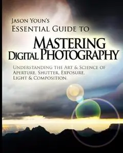Mastering Digital Photography: Jason Youn's Essential Guide to Understanding the Art & Science of Aperture, Shutter, Exposure