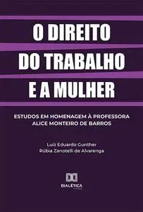 «O direito do trabalho e a mulher» by Luiz Eduardo Gunther, Rúbia Zanotelli de Alvarenga