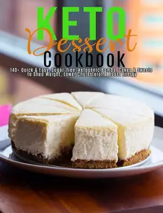 Keto Dessert Cookbook: 140+ Quick & Easy, Sugar-free, Ketogenic Bombs, Cakes & Sweets to Shed Weight
