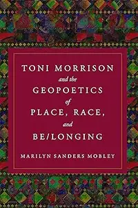 Toni Morrison and the Geopoetics of Place, Race, and Be/longing