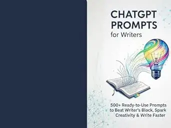 ChatGPT Prompts for Writers: : 500+ Ready-to-Use Prompts to Beat Writer's Block, Spark Creativity & Write Faster
