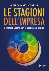 Le stagioni dell'impresa: generare valore con la leadership ciclica - Monica Mazzucchelli