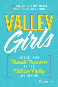 Valley Girls: Lessons From Female Founders in the Silicon Valley and Beyond