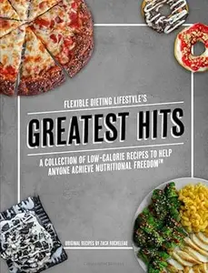 Flexible Dieting Lifestyle's Greatest Hits: A Collection of Low-Calorie Recipes To Help Anyone Achieve Nutritional Freedom