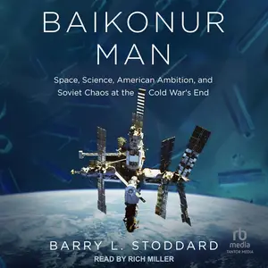 Baikonur Man: Space, Science, American Ambition, and Russian Chaos at the Cold War’s End [Audiobook]