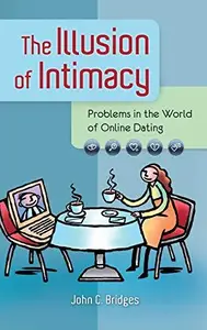 The Illusion of Intimacy: Problems in the World of Online Dating : Problems in the World of Online Dating