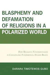 Blasphemy And Defamation of Religions In a Polarized World : How Religious Fundamentalism Is Challenging Fundamental Human Righ