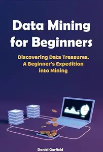 Data Mining for Beginners: Discovering Data Treasures. A Beginner's Expedition into Mining (Big Data as a Product 3 in 1)