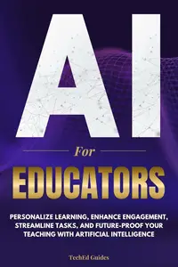 AI for Educators: Personalize Learning, Enhance Engagement, Streamline Tasks, and Future-Proof Your Teaching with AI