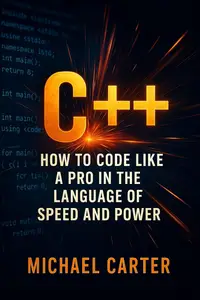 C++: How to Code Like a Pro in the Language of Speed and Power
