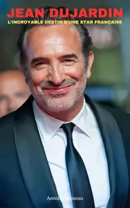Jean Dujardin : De "Un Gars, Une Fille" à l'Oscar, l'Incroyable Destin d'une Star Française (French Edition)