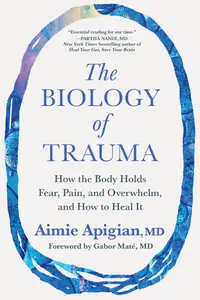 The Biology of Trauma: How the Body Holds Fear, Pain, and Overwhelm, and How to Heal It