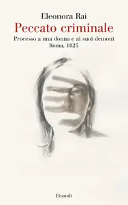 Eleonora Rai - Peccato criminale. Processo a una donna e ai suoi demoni. Roma, 1825