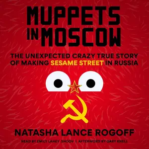 Muppets in Moscow: The Unexpected Crazy True Story of Making Sesame Street in Russia