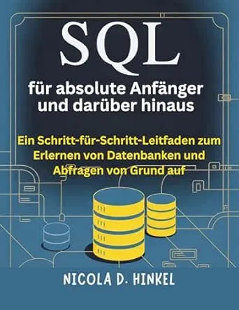 SQL für absolute Anfänger und darüber hinaus: Ein Schritt-für-Schritt-Leitfaden zum Erlernen von Datenbanken und Abfragen von