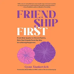 Friendship First: From New Sparks to Chosen Family, How Our Friends Pave the Way for Lifelong Happiness [Audiobook]