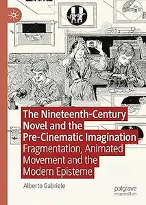 The Nineteenth-Century Novel and the Pre-Cinematic Imagination: Fragmentation, Animated Movement and the Modern Episteme