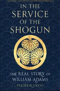 In the Service of the Shogun: The Real Story of William Adams