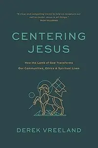 Centering Jesus: How the Lamb of God Transforms Our Communities, Ethics, and Spiritual Lives