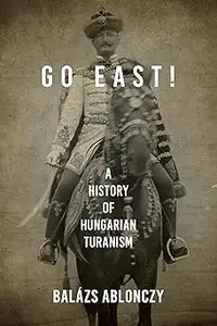 Go East!: A History of Hungarian Turanism