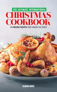 The Ultimate International Christmas Cookbook: 111 Holiday Recipes from Around the World