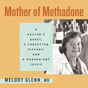 Mother of Methadone: A Doctor's Quest, a Forgotten History, and a Modern-Day Crisis [Audiobook]