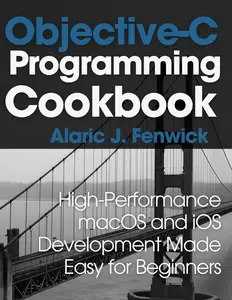 Objective-C Programming Cookbook: High-Performance macOS and iOS Development Made Easy for Beginners